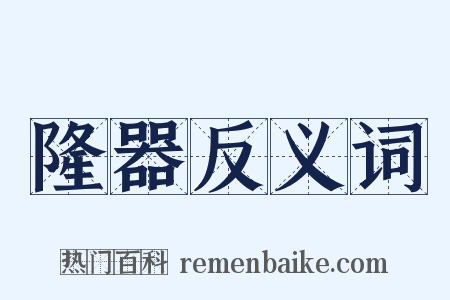 隆器反义词是什么意思的图片